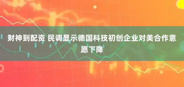 财神到配资 民调显示德国科技初创企业对美合作意愿下降
