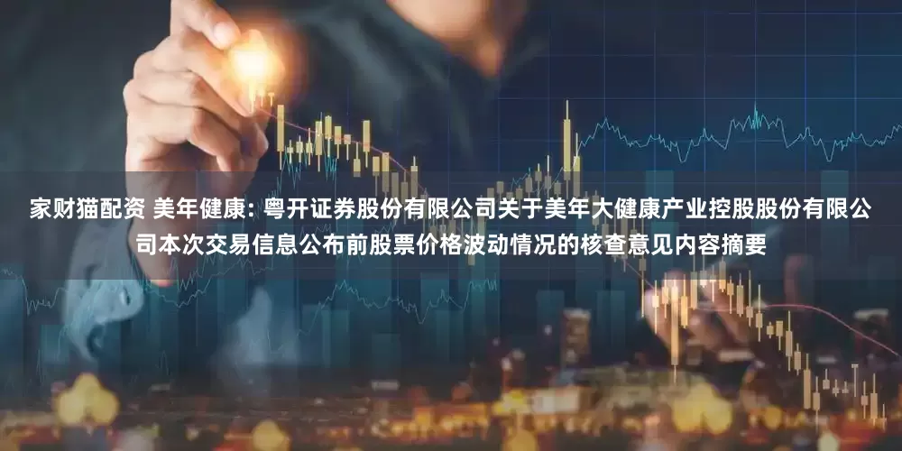 家财猫配资 美年健康: 粤开证券股份有限公司关于美年大健康产业控股股份有限公司本次交易信息公布前股票价格波动情况的核查意见内容摘要