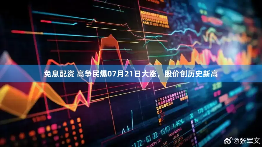 免息配资 高争民爆07月21日大涨，股价创历史新高