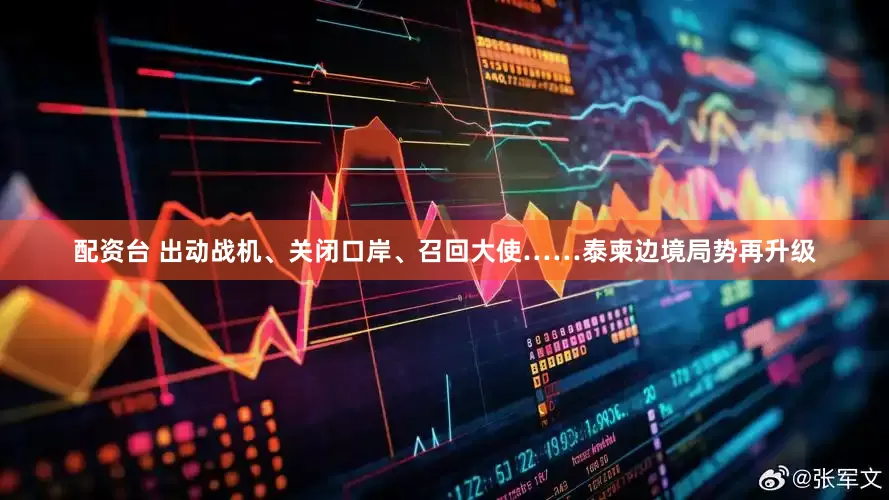 配资台 出动战机、关闭口岸、召回大使……泰柬边境局势再升级