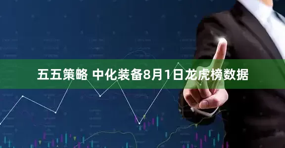 五五策略 中化装备8月1日龙虎榜数据