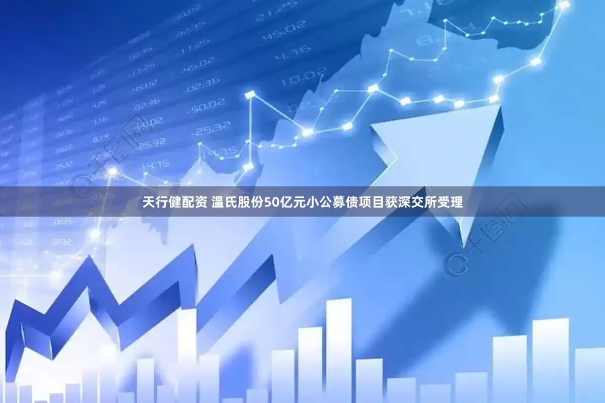 天行健配资 温氏股份50亿元小公募债项目获深交所受理